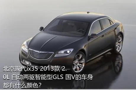 北京现代ix35 2013款 2.0L 自动两驱智能型GLS 国V的车身都有什么颜色？