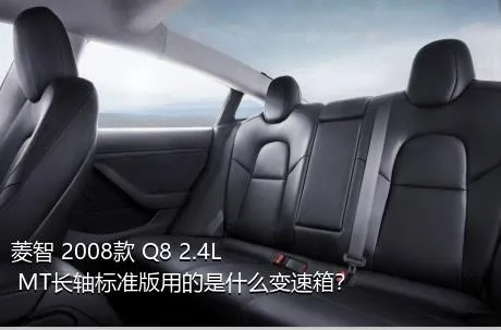 菱智 2008款 Q8 2.4L MT长轴标准版用的是什么变速箱？