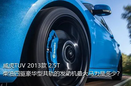 威虎TUV 2013款 2.5T柴油四驱豪华型共轨的发动机最大马力是多少？