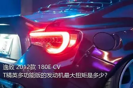 逸致 2012款 180E CVT精英多功能版的发动机最大扭矩是多少？