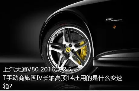 上汽大通V80 2016款 2.5T手动商旅国IV长轴高顶14座用的是什么变速箱？