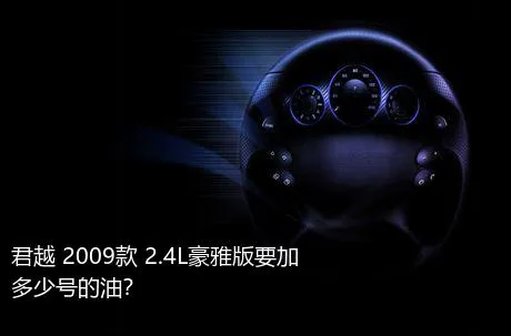 君越 2009款 2.4L豪雅版要加多少号的油？