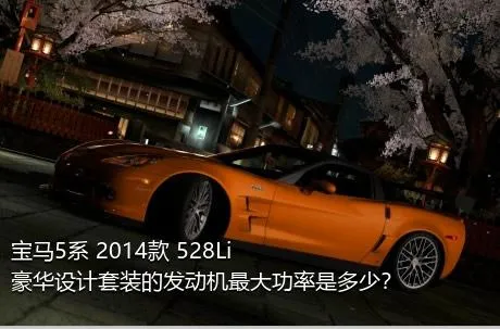 宝马5系 2014款 528Li 豪华设计套装的发动机最大功率是多少？