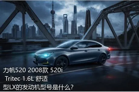 力帆520 2008款 520i Tritec 1.6L 舒适型LX的发动机型号是什么？