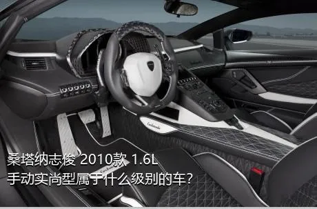 桑塔纳志俊 2010款 1.6L 手动实尚型属于什么级别的车？