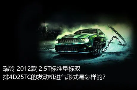 瑞铃 2012款 2.5T标准型标双排4D25TC的发动机进气形式是怎样的？