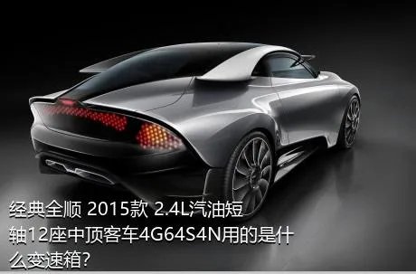 经典全顺 2015款 2.4L汽油短轴12座中顶客车4G64S4N用的是什么变速箱？