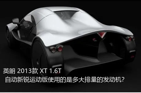 英朗 2013款 XT 1.6T 自动新锐运动版使用的是多大排量的发动机？