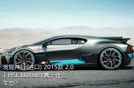 发现神行(进口) 2015款 2.0T HSE LUXURY属于什么车型？