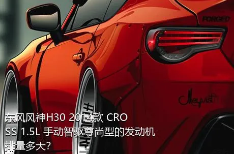 东风风神H30 2014款 CROSS 1.5L 手动智驱尊尚型的发动机排量多大？