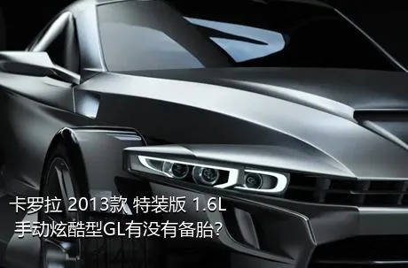 卡罗拉 2013款 特装版 1.6L 手动炫酷型GL有没有备胎？