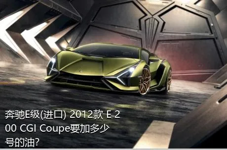 奔驰E级(进口) 2012款 E 200 CGI Coupe要加多少号的油？