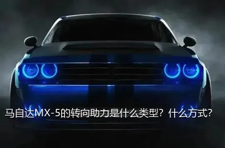 马自达MX-5的转向助力是什么类型？什么方式？