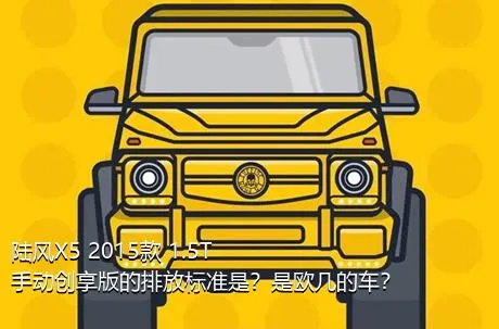 陆风X5 2015款 1.5T 手动创享版的排放标准是？是欧几的车？