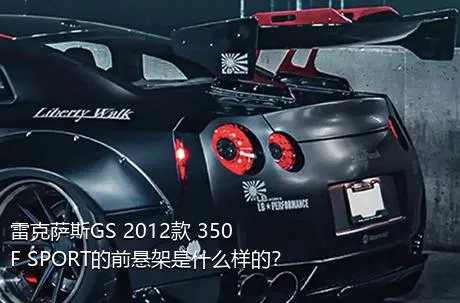 雷克萨斯GS 2012款 350 F SPORT的前悬架是什么样的？