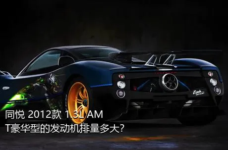 同悦 2012款 1.3L AMT豪华型的发动机排量多大？