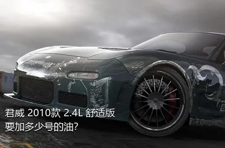 君威 2010款 2.4L 舒适版要加多少号的油？