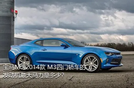 宝马M3 2014款 M3四门轿车的发动机最大马力是多少？