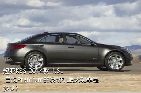 起亚K3S 2014款 1.6L 自动Premium的发动机最大功率是多少？