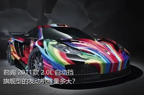 君阁 2011款 2.0L 自动挡旗舰型的发动机排量多大？