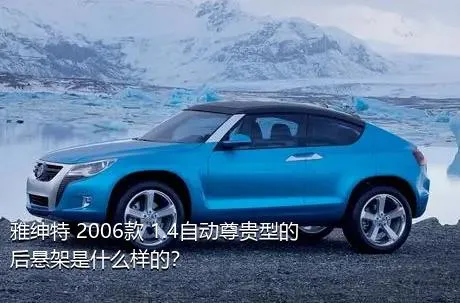 雅绅特 2006款 1.4自动尊贵型的后悬架是什么样的？