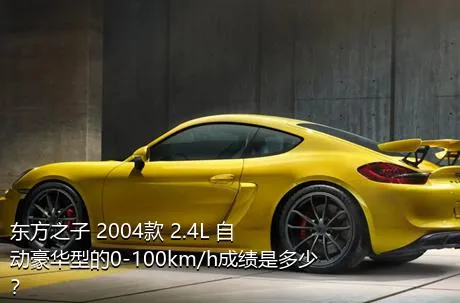 东方之子 2004款 2.4L 自动豪华型的0-100km/h成绩是多少？