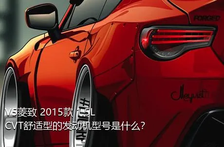 V5菱致 2015款 1.5L CVT舒适型的发动机型号是什么？