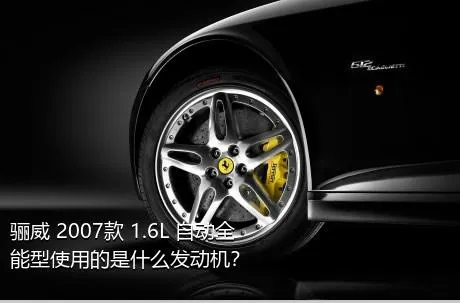 骊威 2007款 1.6L 自动全能型使用的是什么发动机？