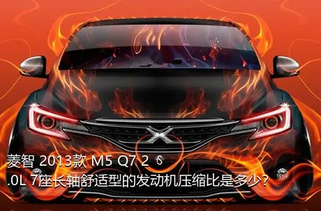 菱智 2013款 M5 Q7 2.0L 7座长轴舒适型的发动机压缩比是多少？