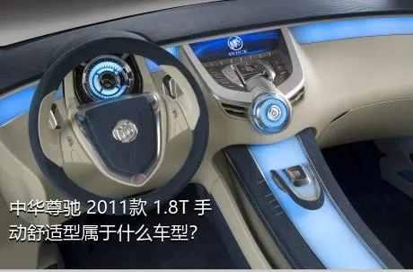 中华尊驰 2011款 1.8T 手动舒适型属于什么车型？