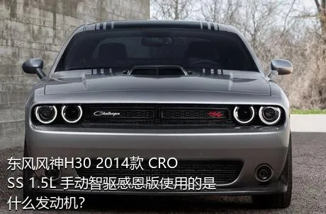 东风风神H30 2014款 CROSS 1.5L 手动智驱感恩版使用的是什么发动机？