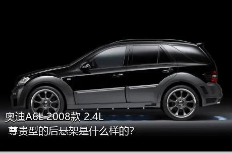 奥迪A6L 2008款 2.4L 尊贵型的后悬架是什么样的？