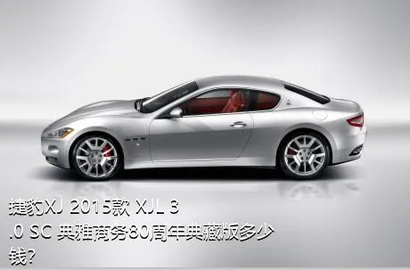 捷豹XJ 2015款 XJL 3.0 SC 典雅商务80周年典藏版多少钱？