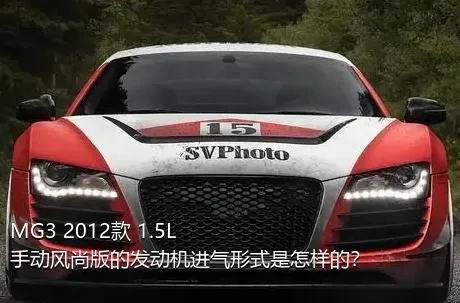 MG3 2012款 1.5L 手动风尚版的发动机进气形式是怎样的？