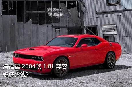 海福星 2004款 1.8L 尊容级多少钱？