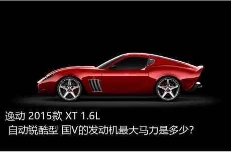 逸动 2015款 XT 1.6L 自动锐酷型 国V的发动机最大马力是多少？