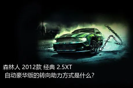 森林人 2012款 经典 2.5XT 自动豪华版的转向助力方式是什么？