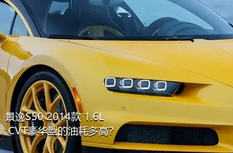 景逸S50 2014款 1.6L CVT豪华型的油耗多高？