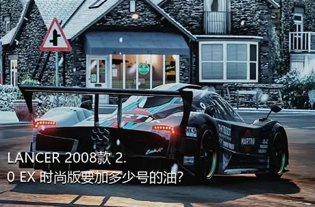 LANCER 2008款 2.0 EX 时尚版要加多少号的油？