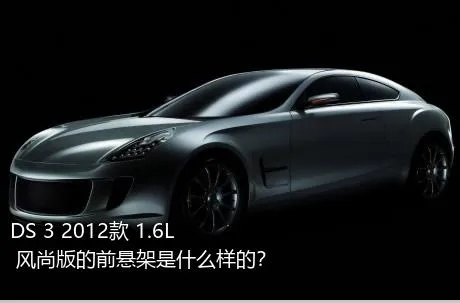 DS 3 2012款 1.6L 风尚版的前悬架是什么样的？