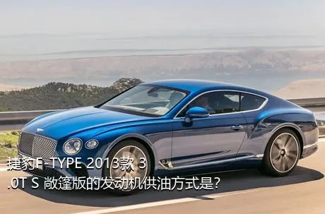 捷豹F-TYPE 2013款 3.0T S 敞篷版的发动机供油方式是？