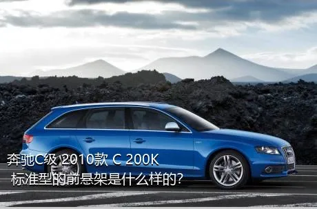 奔驰C级 2010款 C 200K 标准型的前悬架是什么样的？