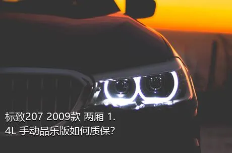 标致207 2009款 两厢 1.4L 手动品乐版如何质保？