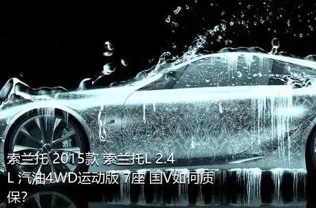 索兰托 2015款 索兰托L 2.4L 汽油4WD运动版 7座 国V如何质保？