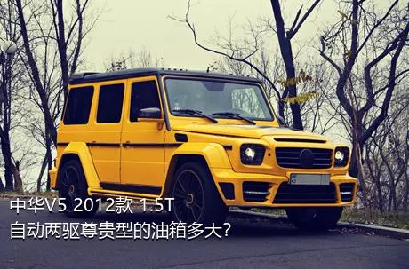 中华V5 2012款 1.5T 自动两驱尊贵型的油箱多大？