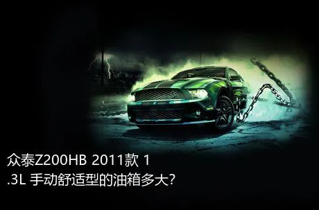 众泰Z200HB 2011款 1.3L 手动舒适型的油箱多大？