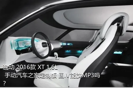 逸动 2016款 XT 1.6L 手动汽车之家定制版 国IV能放MP3吗？