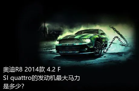 奥迪R8 2014款 4.2 FSI quattro的发动机最大马力是多少？