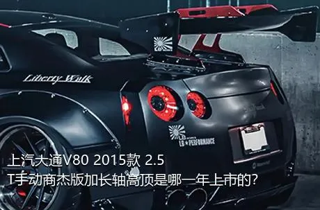 上汽大通V80 2015款 2.5T手动商杰版加长轴高顶是哪一年上市的？