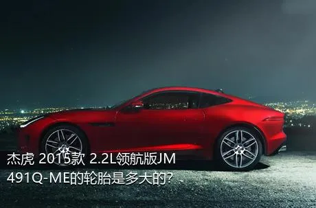 杰虎 2015款 2.2L领航版JM491Q-ME的轮胎是多大的？